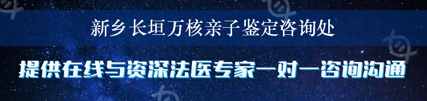 新乡长垣万核亲子鉴定咨询处